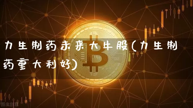 力生制药未来大牛股(力生制药重大利好)_https://www.jyywjc.com_股票趋势_第1张