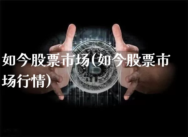 如今股票市场(如今股票市场行情)_https://www.jyywjc.com_上交所_第1张