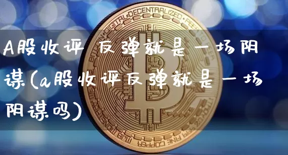 A股收评 反弹就是一场阴谋(a股收评反弹就是一场阴谋吗)_https://www.jyywjc.com_科创板_第1张