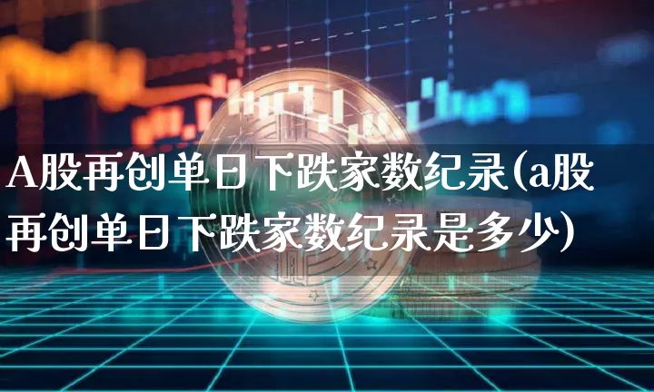 A股再创单日下跌家数纪录(a股再创单日下跌家数纪录是多少)_https://www.jyywjc.com_科创板_第1张