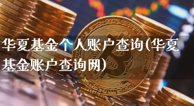 华夏基金个人账户查询(华夏基金账户查询网)_https://www.jyywjc.com_股票_第1张
