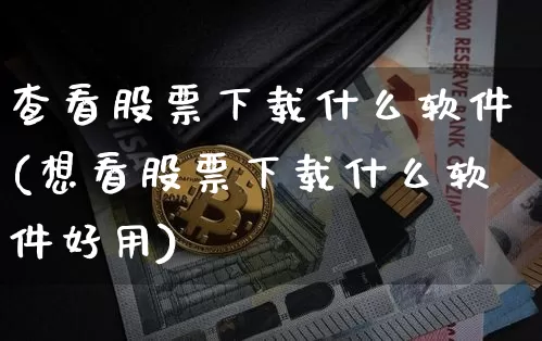 查看股票下载什么软件(想看股票下载什么软件好用)_https://www.jyywjc.com_股票行情_第1张