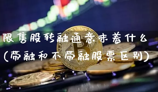 限售股转融通意味着什么(带融和不带融股票区别)_https://www.jyywjc.com_科创板_第1张
