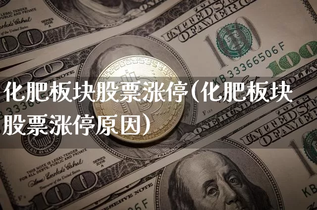 化肥板块股票涨停(化肥板块股票涨停原因)_https://www.jyywjc.com_股票_第1张