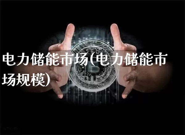 电力储能市场(电力储能市场规模)_https://www.jyywjc.com_股票_第1张
