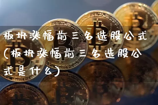 板块涨幅前三名选股公式(板块涨幅前三名选股公式是什么)_https://www.jyywjc.com_创业板_第1张