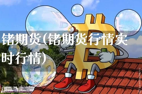 锗期货(锗期货行情实时行情)_https://www.jyywjc.com_股票行情_第1张