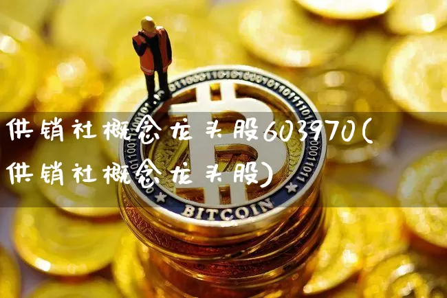 供销社概念龙头股603970(供销社概念龙头股)_https://www.jyywjc.com_股票板块_第1张
