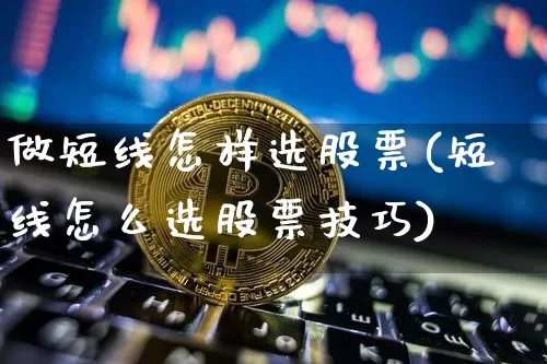 做短线怎样选股票(短线怎么选股票技巧)_https://www.jyywjc.com_股票_第1张