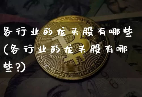 各行业的龙头股有哪些(各行业的龙头股有哪些?)_https://www.jyywjc.com_创业板_第1张