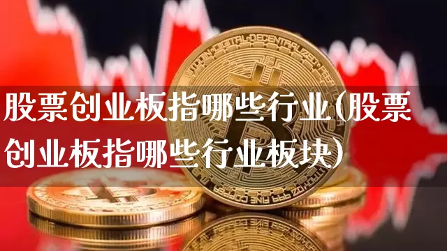 股票创业板指哪些行业(股票创业板指哪些行业板块)_https://www.jyywjc.com_深交所_第1张