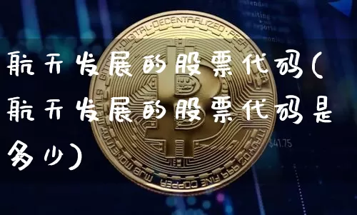 航天发展的股票代码(航天发展的股票代码是多少)_https://www.jyywjc.com_股票价格_第1张