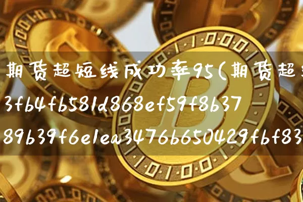 期货超短线成功率95(期货超级短线100%成功)_https://www.jyywjc.com_股票价格_第1张