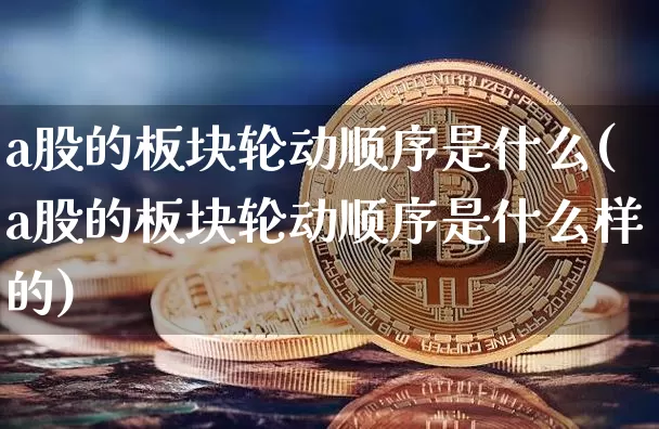 a股的板块轮动顺序是什么(a股的板块轮动顺序是什么样的)_https://www.jyywjc.com_北交所_第1张