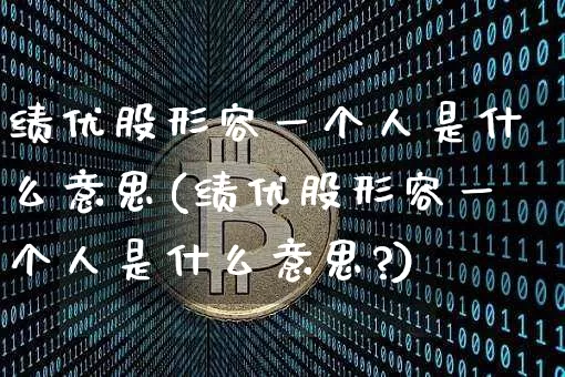 绩优股形容一个人是什么意思(绩优股形容一个人是什么意思?)_https://www.jyywjc.com_股票行情_第1张