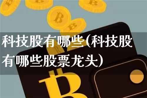 科技股有哪些(科技股有哪些股票龙头)_https://www.jyywjc.com_股票行情_第1张