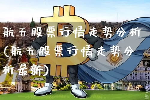 航天股票行情走势分析(航天股票行情走势分析最新)_https://www.jyywjc.com_股票板块_第1张