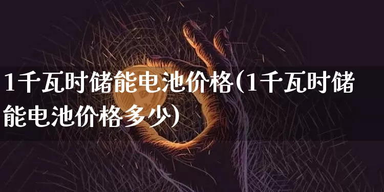 1千瓦时储能电池价格(1千瓦时储能电池价格多少)_https://www.jyywjc.com_股票行情_第1张