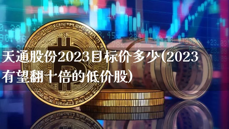 天通股份2023目标价多少(2023有望翻十倍的低价股)_https://www.jyywjc.com_股票趋势_第1张