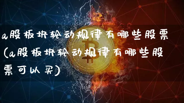 a股板块轮动规律有哪些股票(a股板块轮动规律有哪些股票可以买)_https://www.jyywjc.com_北交所_第1张