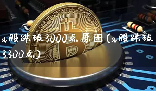 a股跌破3000点原因(a股跌破3300点)_https://www.jyywjc.com_深交所_第1张