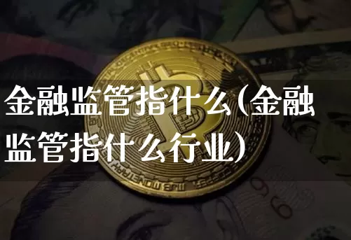 金融监管指什么(金融监管指什么行业)_https://www.jyywjc.com_股票板块_第1张