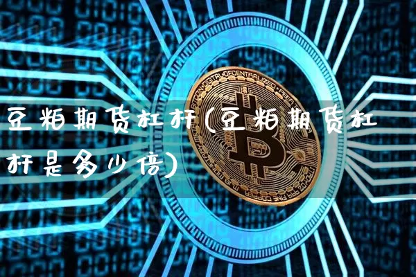 豆粕期货杠杆(豆粕期货杠杆是多少倍)_https://www.jyywjc.com_深交所_第1张