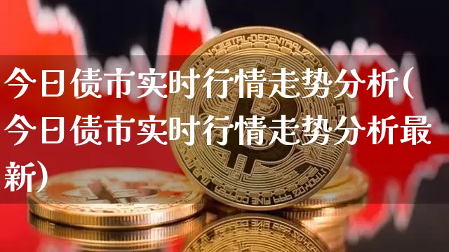 今日债市实时行情走势分析(今日债市实时行情走势分析最新)_https://www.jyywjc.com_股票_第1张