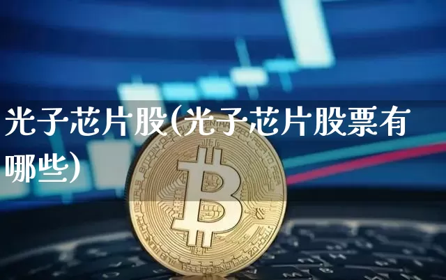 光子芯片股(光子芯片股票有哪些)_https://www.jyywjc.com_股票价格_第1张