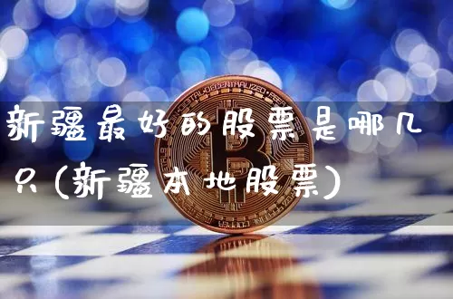 新疆最好的股票是哪几只(新疆本地股票)_https://www.jyywjc.com_股票板块_第1张