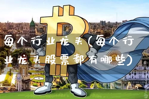 每个行业龙头(每个行业龙头股票都有哪些)_https://www.jyywjc.com_股票_第1张