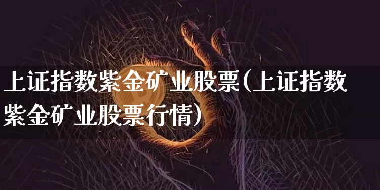 上证指数紫金矿业股票(上证指数紫金矿业股票行情)_https://www.jyywjc.com_股票行情_第1张