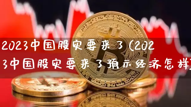 2023中国股灾要来了(2023中国股灾要来了预示经济怎样)_https://www.jyywjc.com_股票价格_第1张
