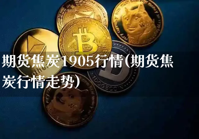 期货焦炭1905行情(期货焦炭行情走势)_https://www.jyywjc.com_股票_第1张