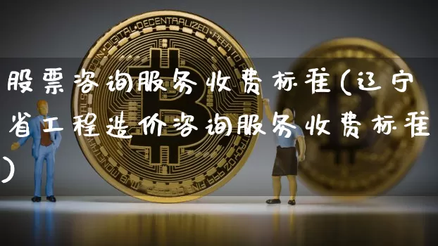 股票咨询服务收费标准(辽宁省工程造价咨询服务收费标准)_https://www.jyywjc.com_股票板块_第1张