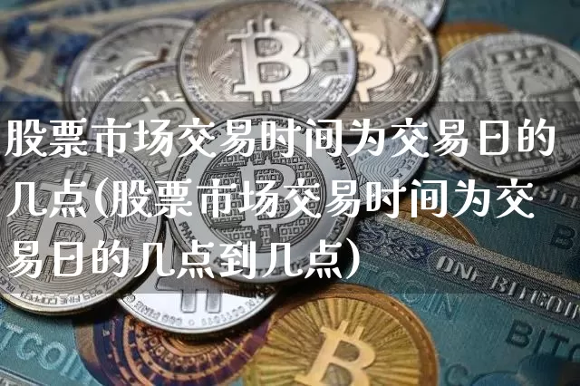 股票市场交易时间为交易日的几点(股票市场交易时间为交易日的几点到几点)_https://www.jyywjc.com_上交所_第1张