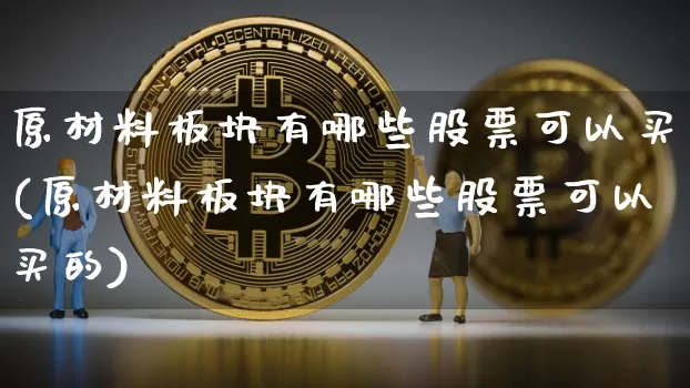 原材料板块有哪些股票可以买(原材料板块有哪些股票可以买的)_https://www.jyywjc.com_股票板块_第1张