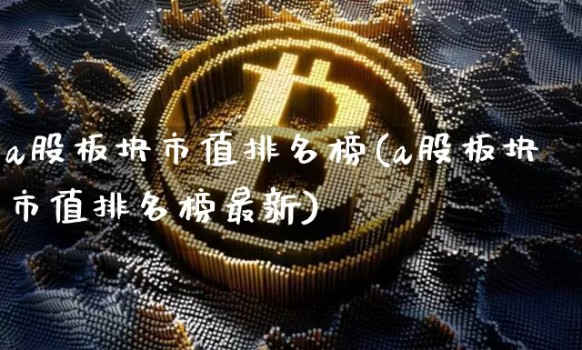 a股板块市值排名榜(a股板块市值排名榜最新)_https://www.jyywjc.com_科创板_第1张