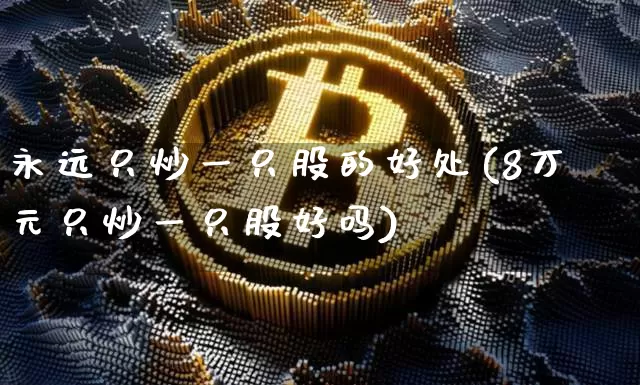 永远只炒一只股的好处(8万元只炒一只股好吗)_https://www.jyywjc.com_股票行情_第1张