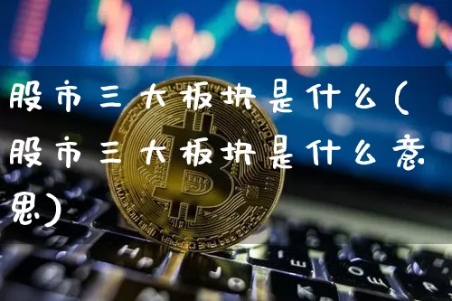 股市三大板块是什么(股市三大板块是什么意思)_https://www.jyywjc.com_创业板_第1张
