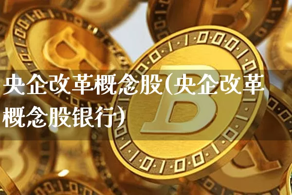 央企改革概念股(央企改革概念股银行)_https://www.jyywjc.com_股票趋势_第1张