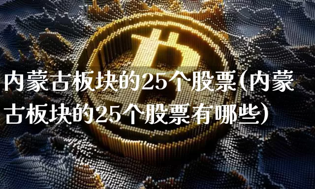 内蒙古板块的25个股票(内蒙古板块的25个股票有哪些)_https://www.jyywjc.com_股票价格_第1张