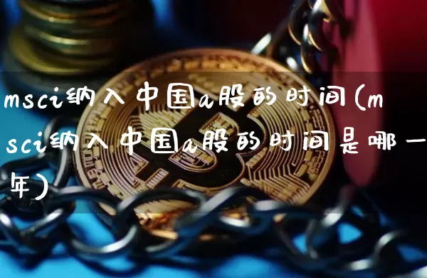 msci纳入中国a股的时间(msci纳入中国a股的时间是哪一年)_https://www.jyywjc.com_股票板块_第1张