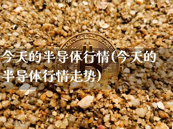 今天的半导体行情(今天的半导体行情走势)_https://www.jyywjc.com_股票行情_第1张