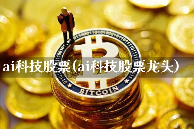 ai科技股票(ai科技股票龙头)_https://www.jyywjc.com_股票行情_第1张