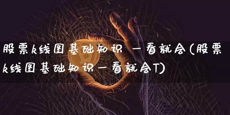 股票k线图基础知识 一看就会(股票k线图基础知识一看就会T)_https://www.jyywjc.com_股票板块_第1张