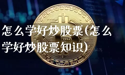 怎么学好炒股票(怎么学好炒股票知识)_https://www.jyywjc.com_深交所_第1张