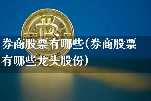 券商股票有哪些(券商股票有哪些龙头股份)_https://www.jyywjc.com_深交所_第1张