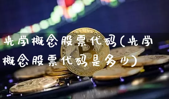 光学概念股票代码(光学概念股票代码是多少)_https://www.jyywjc.com_股票_第1张