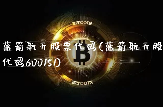 蓝箭航天股票代码(蓝箭航天股票代码600151)_https://www.jyywjc.com_股票行情_第1张